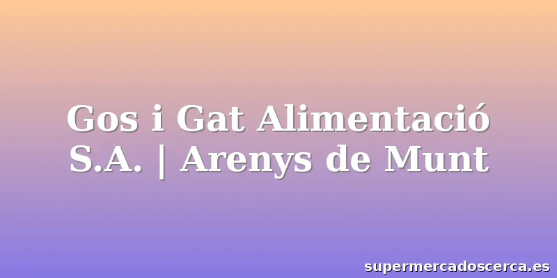 Gos i Gat Alimentació S.A. | Arenys de Munt