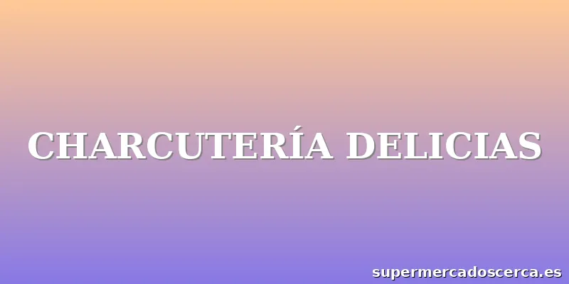 CHARCUTERÍA DELICIAS
