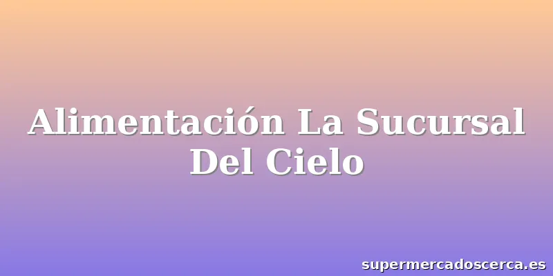 Alimentación La Sucursal Del Cielo