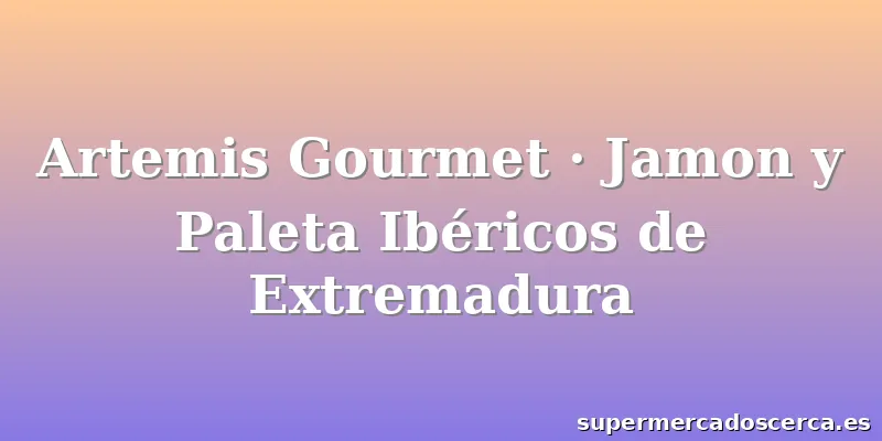 Artemis Gourmet · Jamon y Paleta Ibéricos de Extremadura