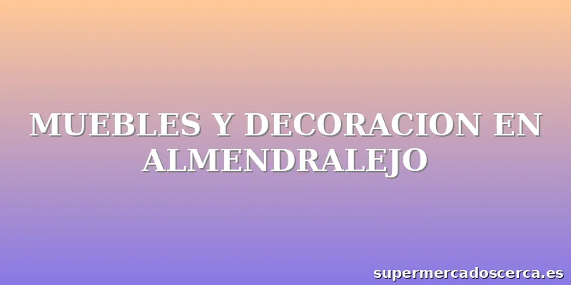 MUEBLES Y DECORACION EN ALMENDRALEJO