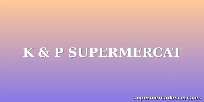 K & P SUPERMERCAT