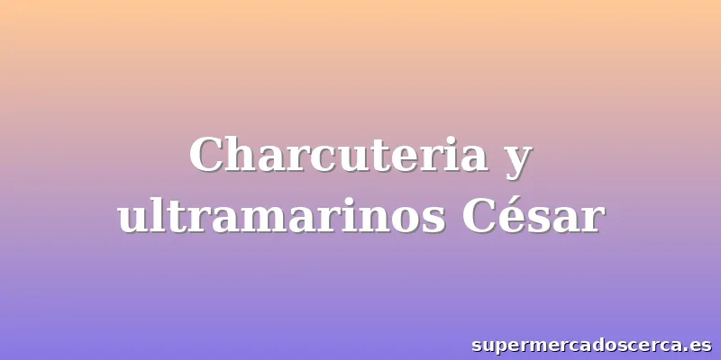Charcuteria y ultramarinos César