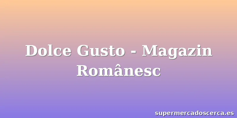 Dolce Gusto - Magazin Românesc