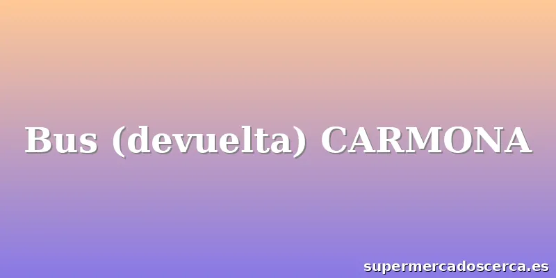 Bus (devuelta) CARMONA