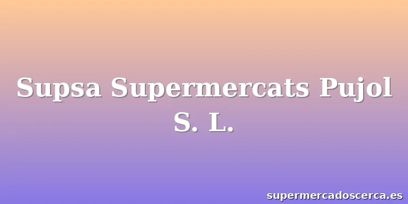 Supsa Supermercats Pujol S. L.
