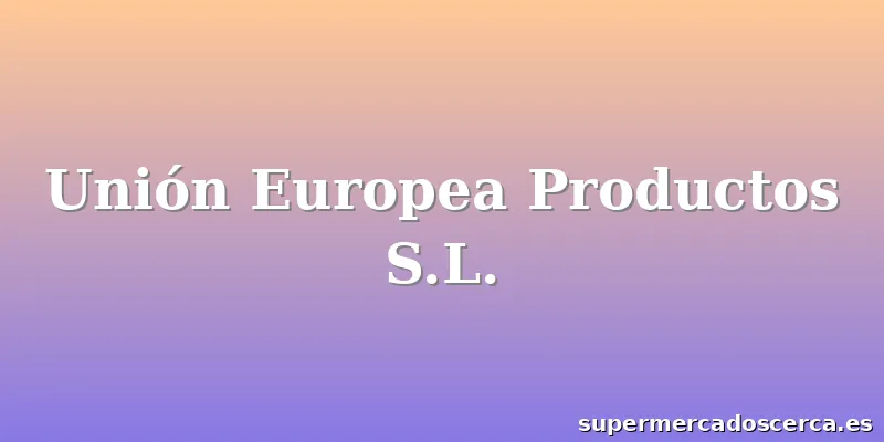 Unión Europea Productos S.L.