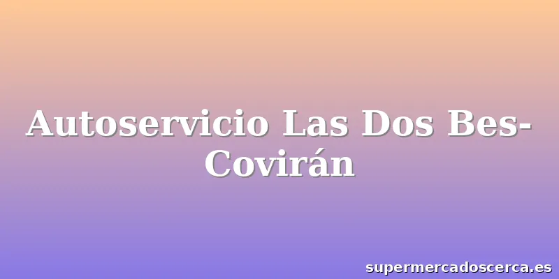 Autoservicio Las Dos Bes-Covirán