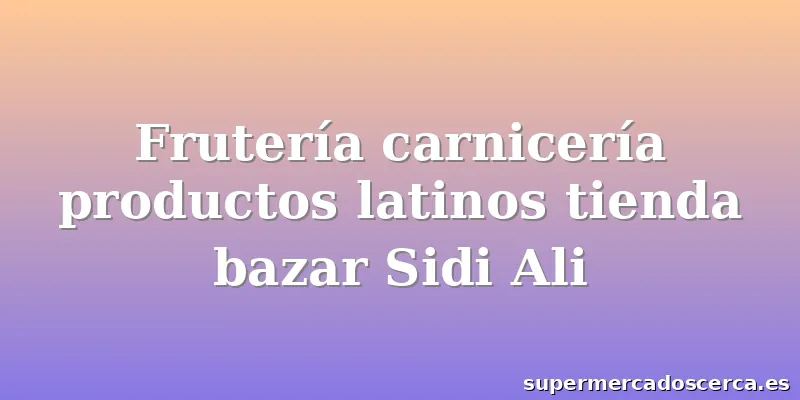 Frutería carnicería productos latinos tienda bazar Sidi Ali