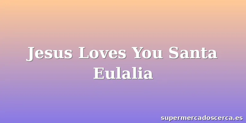 Jesus Loves You Santa Eulalia