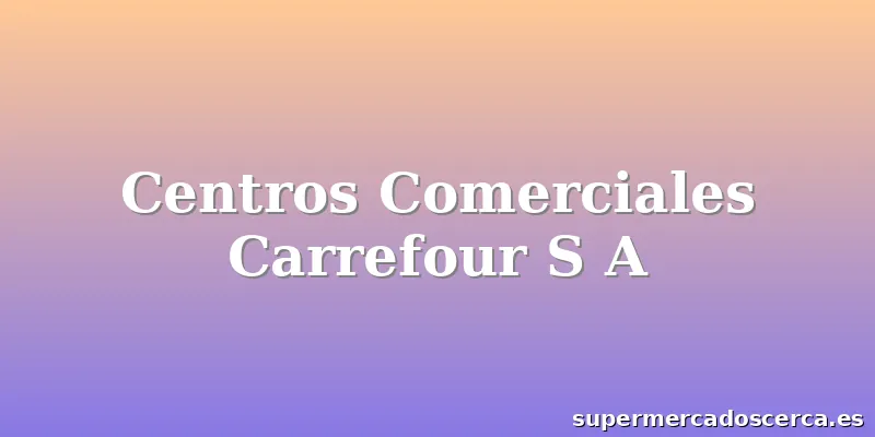 Centros Comerciales Carrefour S A