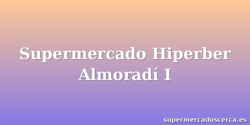 Supermercado Hiperber Almoradí I