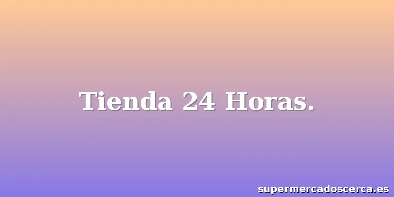 Tienda 24 Horas.