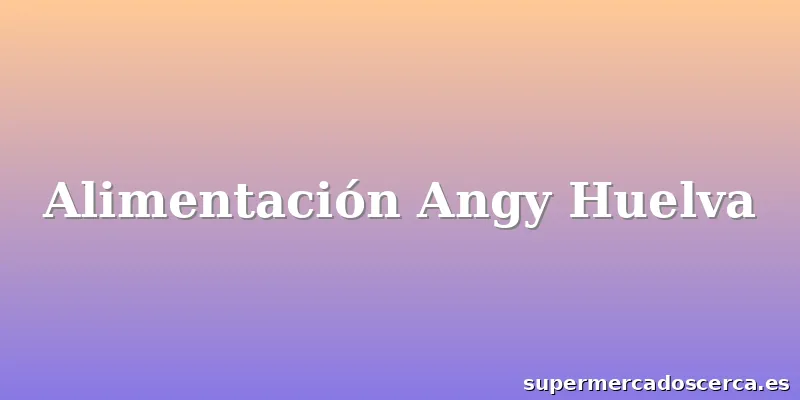Alimentación Angy Huelva