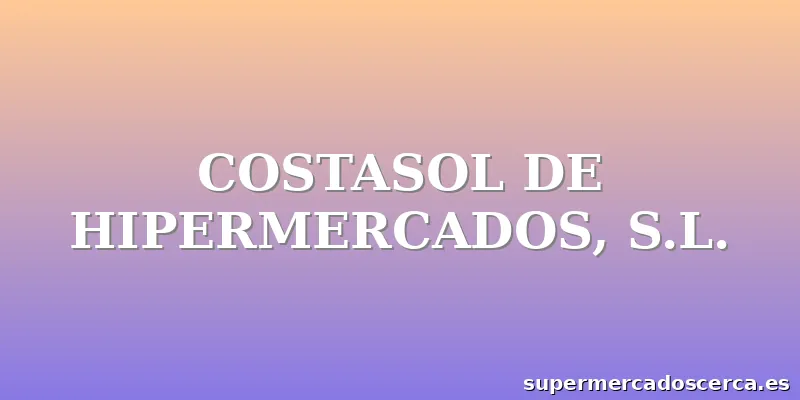 COSTASOL DE HIPERMERCADOS, S.L.