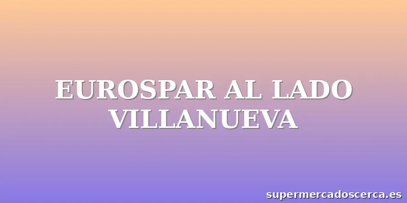 EUROSPAR AL LADO VILLANUEVA