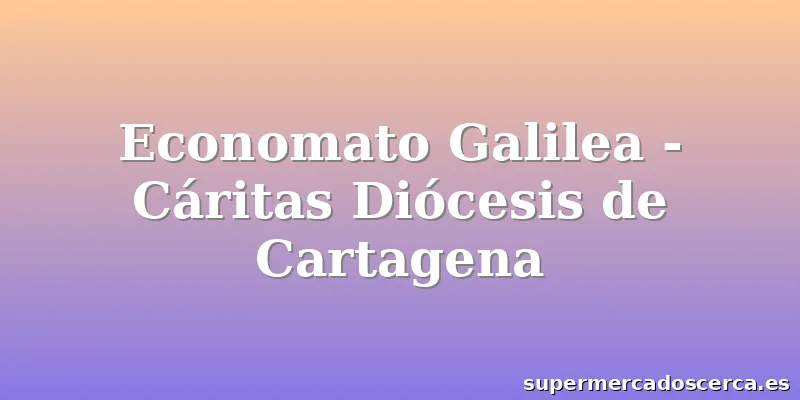 Economato Galilea - Cáritas Diócesis de Cartagena