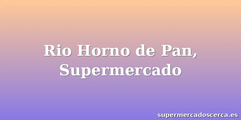 Rio Horno de Pan, Supermercado