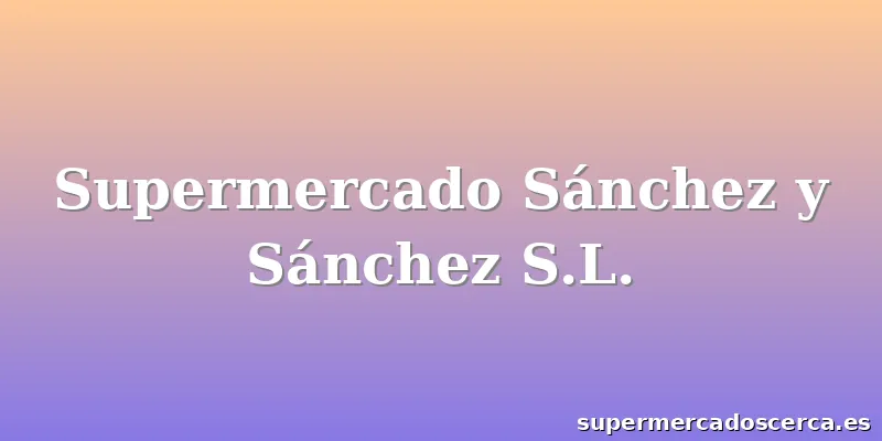 Supermercado Sánchez y Sánchez S.L.