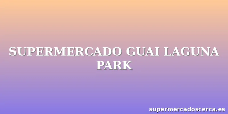 SUPERMERCADO GUAI LAGUNA PARK