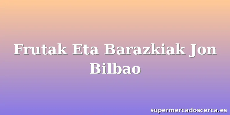 Frutak Eta Barazkiak Jon Bilbao