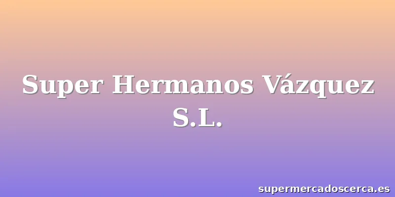 Super Hermanos Vázquez S.L.