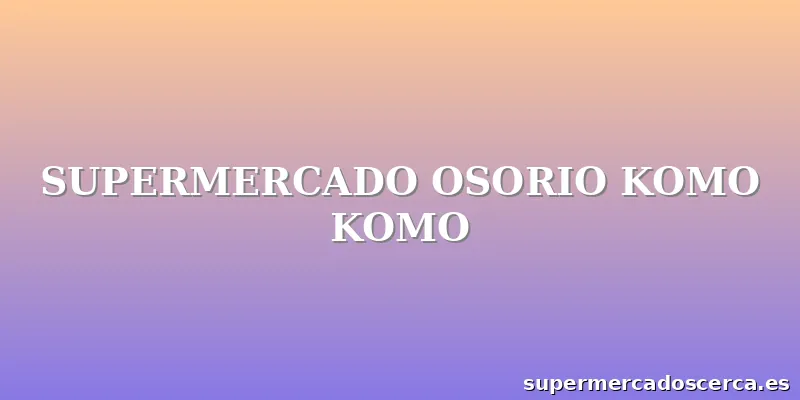SUPERMERCADO OSORIO KOMO KOMO