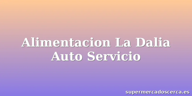 Alimentacion La Dalia Auto Servicio
