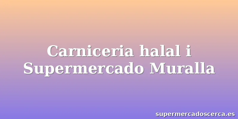 Carniceria halal i Supermercado Muralla