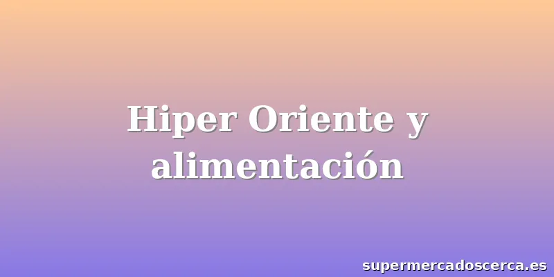 Hiper Oriente y alimentación