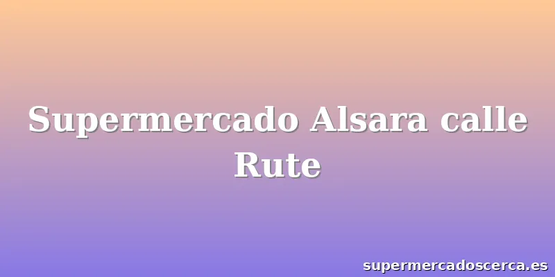 Supermercado Alsara calle Rute
