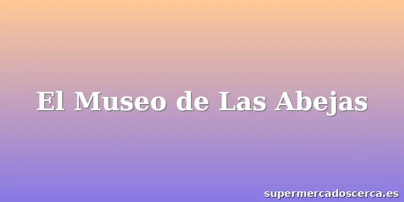 El Museo de Las Abejas