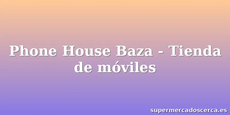 Phone House Baza - Tienda de móviles