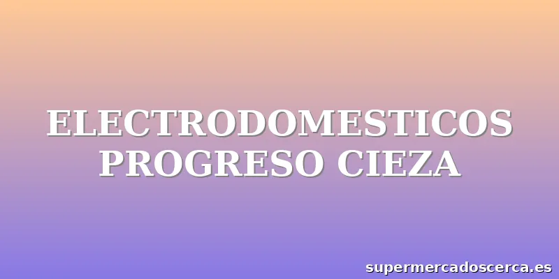 ELECTRODOMESTICOS PROGRESO CIEZA