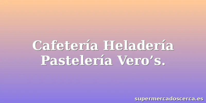 Cafetería Heladería Pastelería Vero’s.