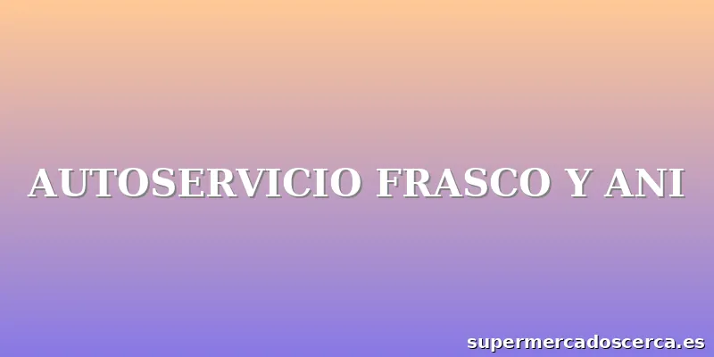 AUTOSERVICIO FRASCO Y ANI