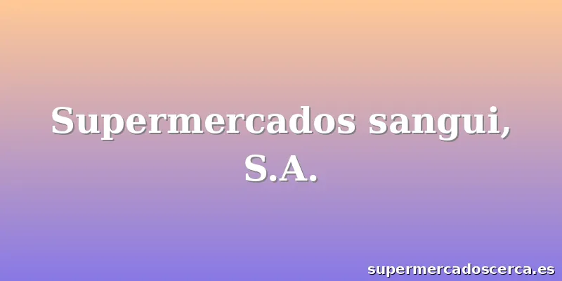 Supermercados sangui, S.A.