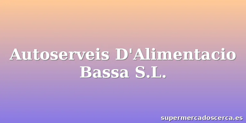 Autoserveis D'Alimentacio Bassa S.L.