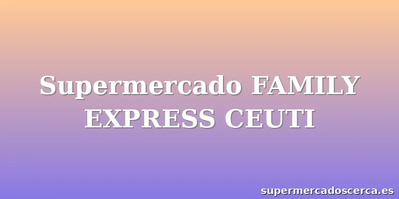 Supermercado FAMILY EXPRESS CEUTI
