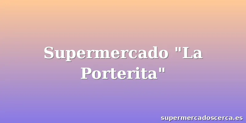 Supermercado "La Porterita"