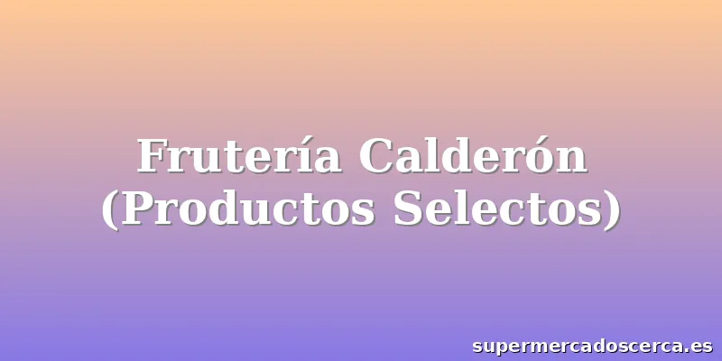 Frutería Calderón (Productos Selectos)