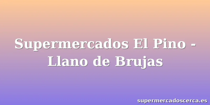 Supermercados El Pino - Llano de Brujas