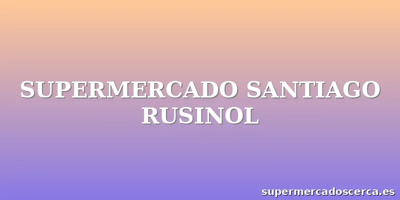 SUPERMERCADO SANTIAGO RUSINOL