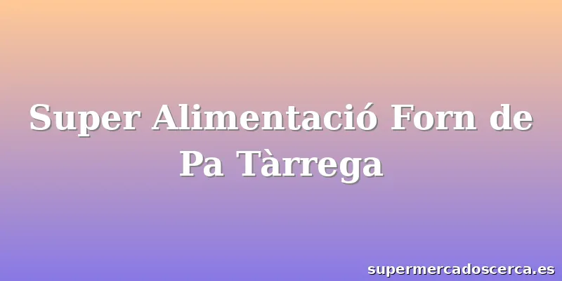 Super Alimentació Forn de Pa Tàrrega