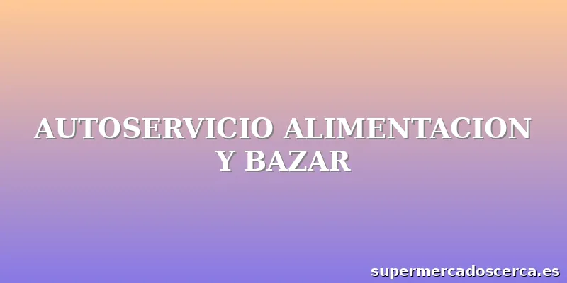 AUTOSERVICIO ALIMENTACION Y BAZAR