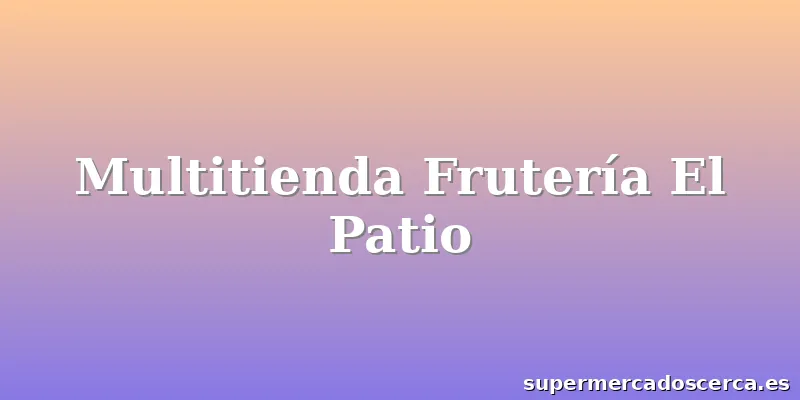 Multitienda Frutería El Patio