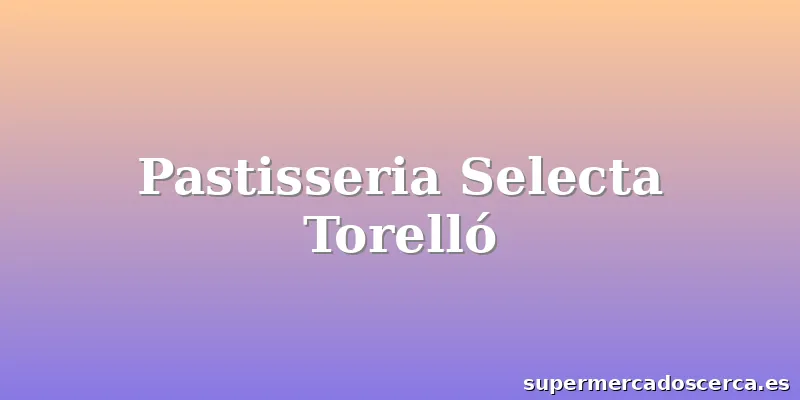 Pastisseria Selecta Torelló