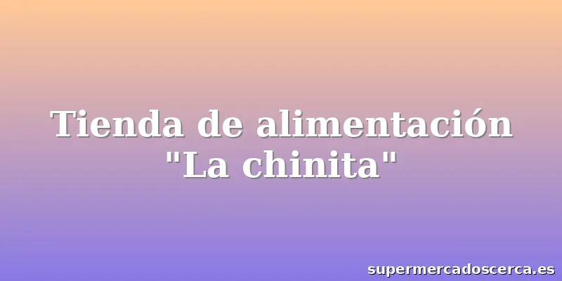 Tienda de alimentación "La chinita"