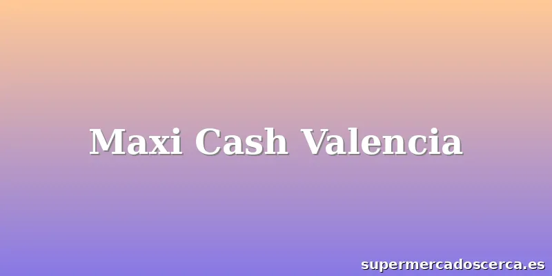 Maxi Cash Valencia