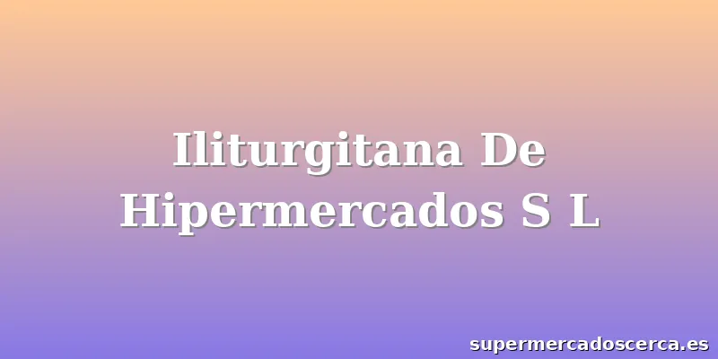 Iliturgitana De Hipermercados S L